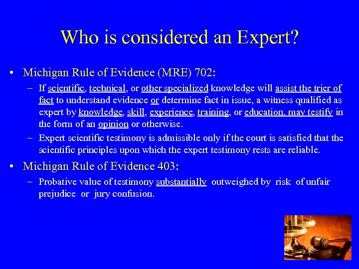 Who is considered an Expert? • Michigan Rule of Evidence (MRE) 702: – If