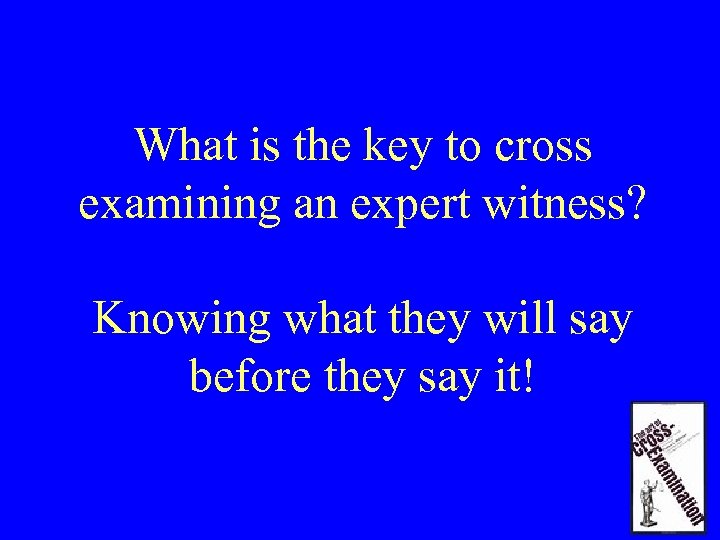 What is the key to cross examining an expert witness? Knowing what they will