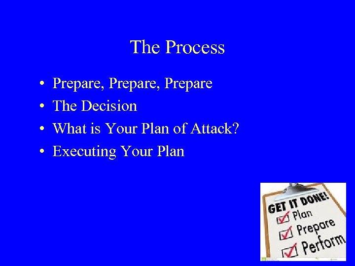 The Process • • Prepare, Prepare The Decision What is Your Plan of Attack?