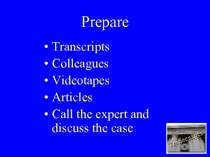 Prepare • Transcripts • Colleagues • Videotapes • Articles • Call the expert and