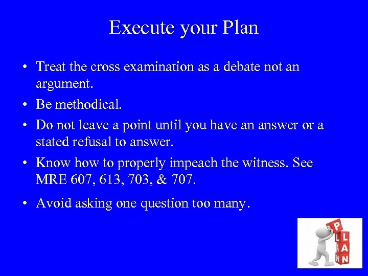 Execute your Plan • Treat the cross examination as a debate not an argument.