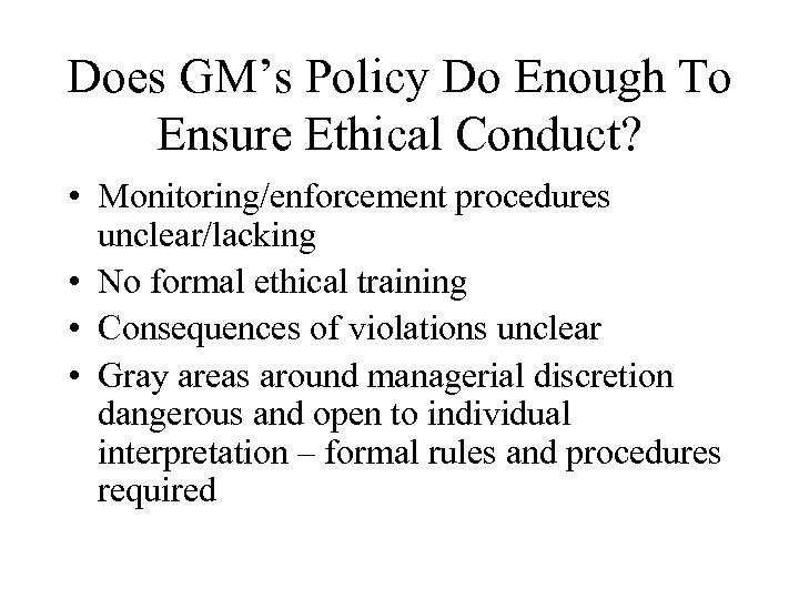 Does GM’s Policy Do Enough To Ensure Ethical Conduct? • Monitoring/enforcement procedures unclear/lacking •