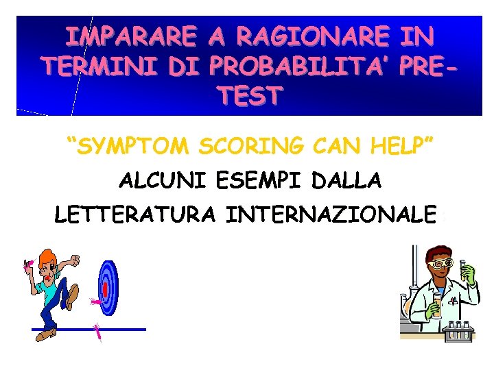IMPARARE A RAGIONARE IN TERMINI DI PROBABILITA’ PRETEST “SYMPTOM SCORING CAN HELP” ALCUNI ESEMPI