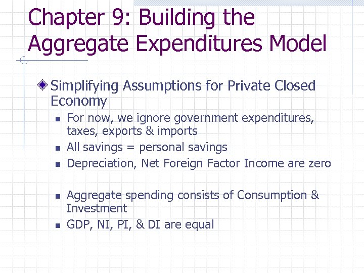 Chapter 9: Building the Aggregate Expenditures Model Simplifying Assumptions for Private Closed Economy n