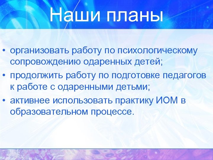 Наши планы • организовать работу по психологическому сопровождению одаренных детей; • продолжить работу по
