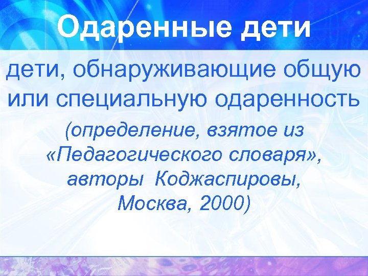Одаренные дети, обнаруживающие общую или специальную одаренность (определение, взятое из «Педагогического словаря» , авторы