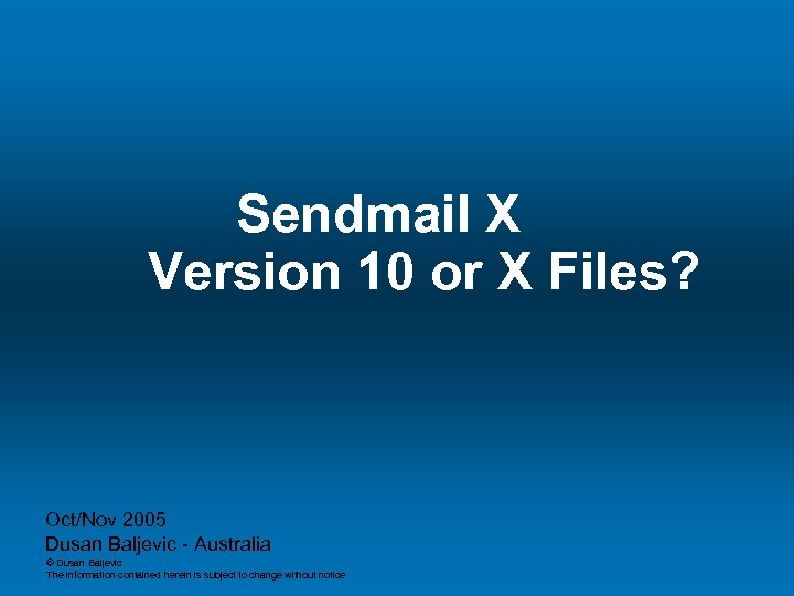  Sendmail X Version 10 or X Files? Oct/Nov 2005 Dusan Baljevic - Australia