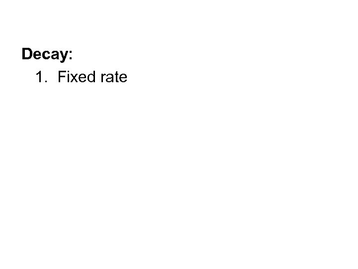 Decay: 1. Fixed rate 