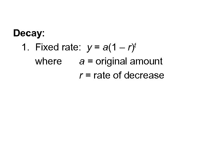 Decay: 1. Fixed rate: y = a(1 – r)t where a = original amount