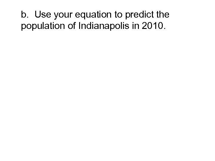 b. Use your equation to predict the population of Indianapolis in 2010. 