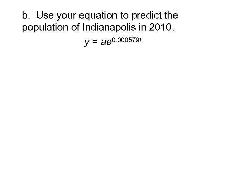 b. Use your equation to predict the population of Indianapolis in 2010. y =