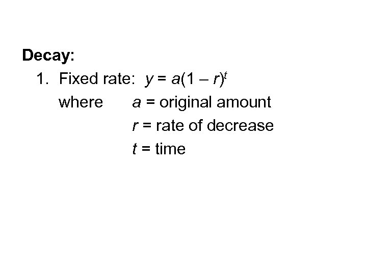 Decay: 1. Fixed rate: y = a(1 – r)t where a = original amount