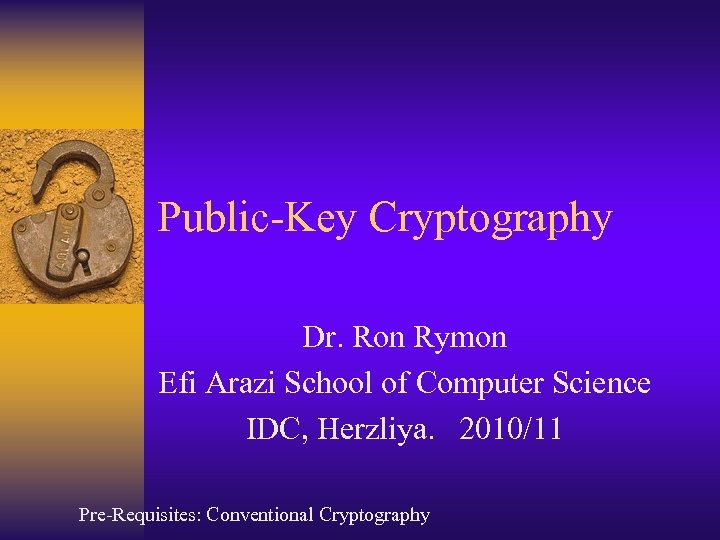 Public-Key Cryptography Dr. Ron Rymon Efi Arazi School of Computer Science IDC, Herzliya. 2010/11