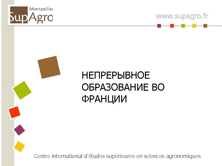 www. supagro. fr НЕПРЕРЫВНОЕ ОБРАЗОВАНИЕ ВО ФРАНЦИИ Centre international d’études supérieures en sciences agronomiques