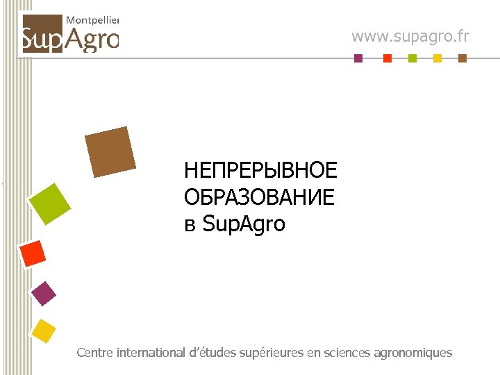www. supagro. fr НЕПРЕРЫВНОЕ ОБРАЗОВАНИЕ в Sup. Agro Centre international d’études supérieures en sciences