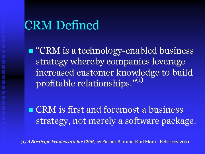 CRM Defined n “CRM is a technology-enabled business strategy whereby companies leverage increased customer