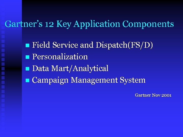 Gartner’s 12 Key Application Components Field Service and Dispatch(FS/D) n Personalization n Data Mart/Analytical