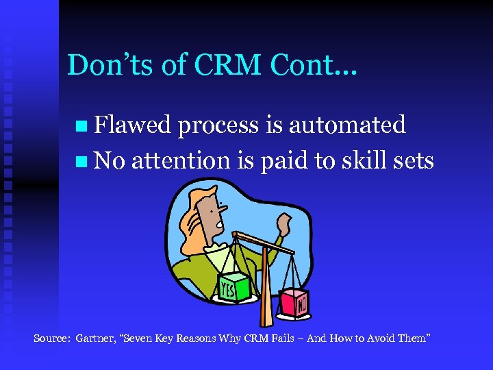 Don’ts of CRM Cont… n Flawed process is automated n No attention is paid