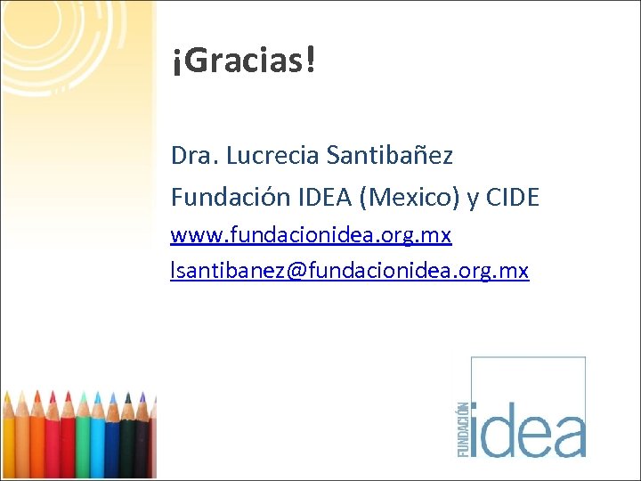 ¡Gracias! Dra. Lucrecia Santibañez Fundación IDEA (Mexico) y CIDE www. fundacionidea. org. mx lsantibanez@fundacionidea.