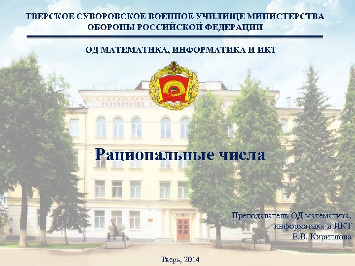ТВЕРСКОЕ СУВОРОВСКОЕ ВОЕННОЕ УЧИЛИЩЕ МИНИСТЕРСТВА ОБОРОНЫ РОССИЙСКОЙ ФЕДЕРАЦИИ ОД МАТЕМАТИКА, ИНФОРМАТИКА И ИКТ Рациональные