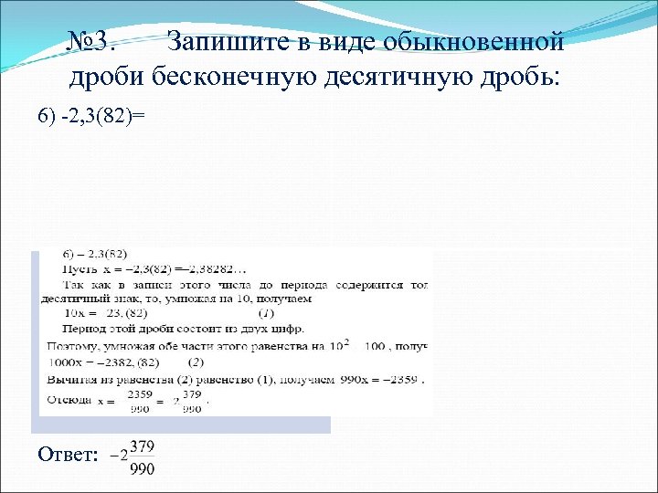 № 3. Запишите в виде обыкновенной дроби бесконечную десятичную дробь: 6) -2, 3(82)= Ответ: