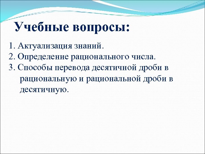 Учебные вопросы: 1. Актуализация знаний. 2. Определение рационального числа. 3. Способы перевода десятичной дроби