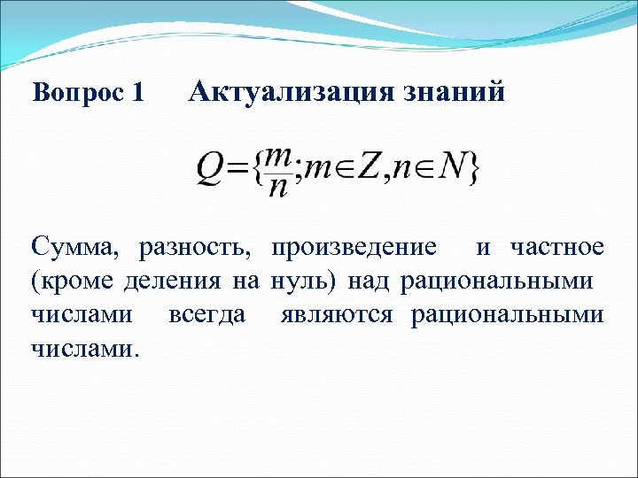 Вопрос 1 Актуализация знаний Сумма, разность, произведение и частное (кроме деления на нуль) над
