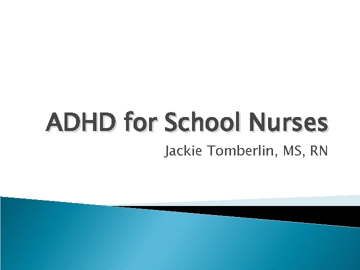 ADHD for School Nurses Jackie Tomberlin, MS, RN 