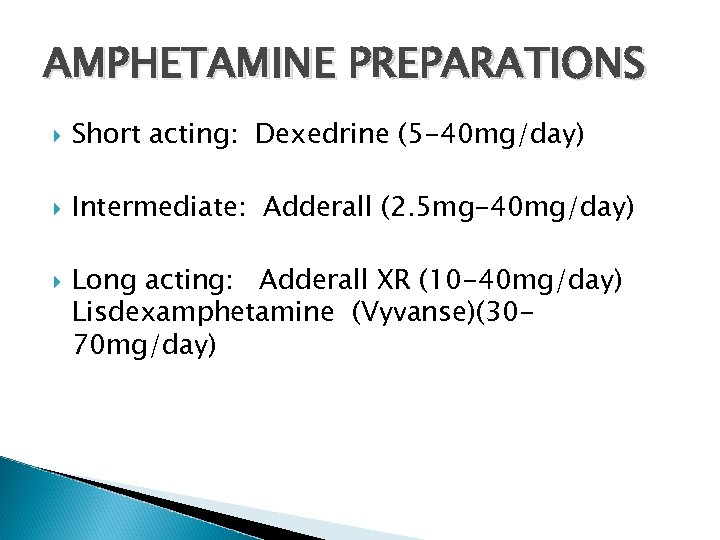 AMPHETAMINE PREPARATIONS Short acting: Dexedrine (5 -40 mg/day) Intermediate: Adderall (2. 5 mg-40 mg/day)