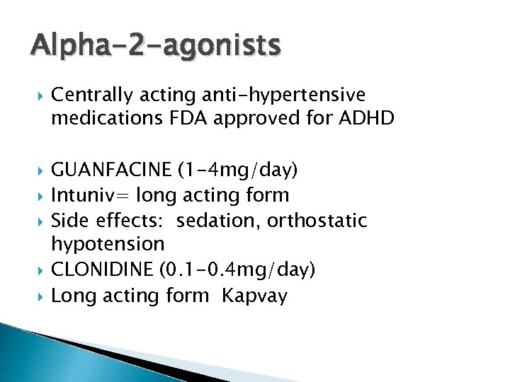 Alpha-2 -agonists Centrally acting anti-hypertensive medications FDA approved for ADHD GUANFACINE (1 -4 mg/day)