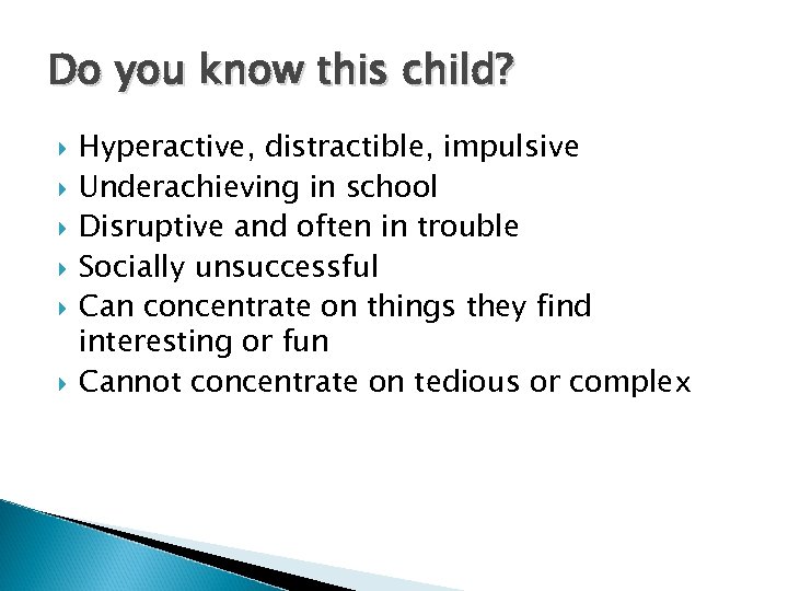 Do you know this child? Hyperactive, distractible, impulsive Underachieving in school Disruptive and often