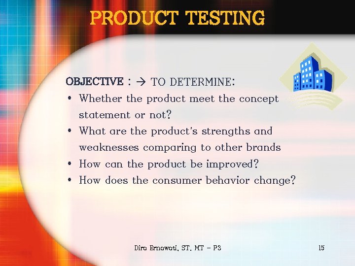 PRODUCT TESTING OBJECTIVE : TO DETERMINE: • Whether the product meet the concept statement