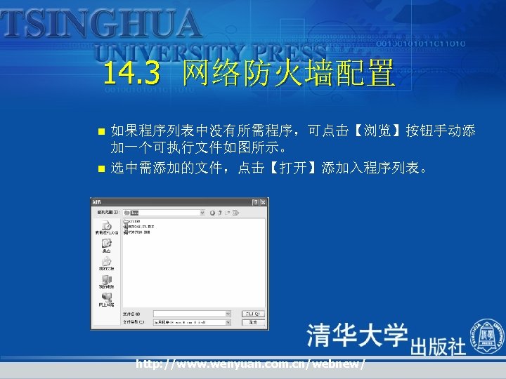 14. 3 网络防火墙配置 n n 如果程序列表中没有所需程序，可点击【浏览】按钮手动添 加一个可执行文件如图所示。 选中需添加的文件，点击【打开】添加入程序列表。 http: //www. wenyuan. com. cn/webnew/ 