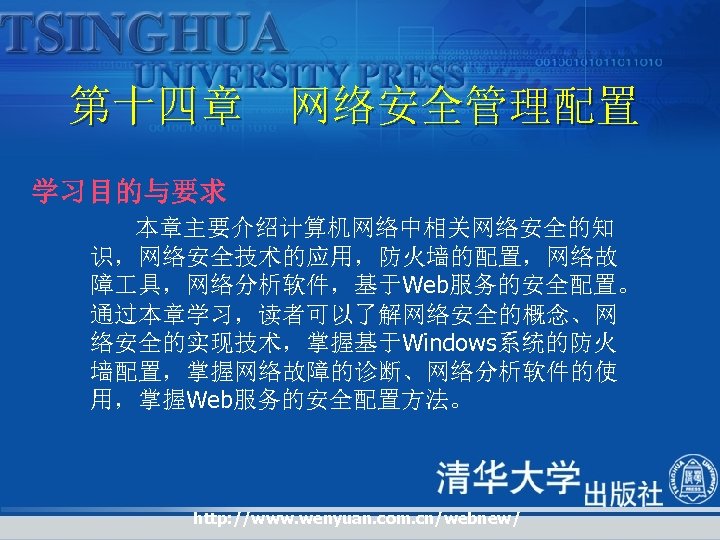 第十四章 网络安全管理配置 学习目的与要求 本章主要介绍计算机网络中相关网络安全的知 识，网络安全技术的应用，防火墙的配置，网络故 障 具，网络分析软件，基于Web服务的安全配置。 通过本章学习，读者可以了解网络安全的概念、网 络安全的实现技术，掌握基于Windows系统的防火 墙配置，掌握网络故障的诊断、网络分析软件的使 用，掌握Web服务的安全配置方法。 http: //www. wenyuan.