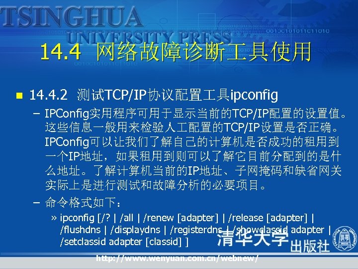 14. 4 网络故障诊断 具使用 n 14. 4. 2 测试TCP/IP协议配置 具ipconfig – IPConfig实用程序可用于显示当前的TCP/IP配置的设置值。 这些信息一般用来检验人 配置的TCP/IP设置是否正确。