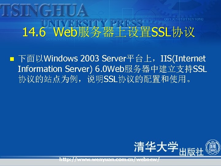 14. 6 Web服务器上设置SSL协议 n 下面以Windows 2003 Server平台上，IIS(Internet Information Server) 6. 0 Web服务器中建立支持SSL 协议的站点为例，说明SSL协议的配置和使用。 http: