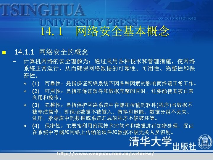 14. 1 网络安全基本概念 n 14. 1. 1 网络安全的概念 – 计算机网络的安全理解为：通过采用各种技术和管理措施，使网络 系统正常运行，从而确保网络数据的可靠性、可用性、完整性和保 密性。 » »