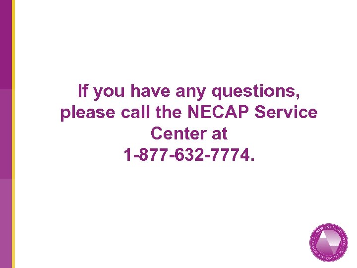 If you have any questions, please call the NECAP Service Center at 1 -877