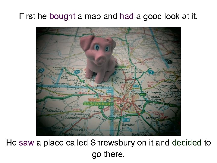 First he bought a map and had a good look at it. He saw