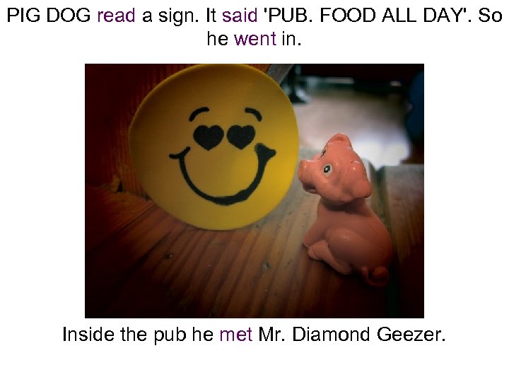 PIG DOG read a sign. It said 'PUB. FOOD ALL DAY'. So he went