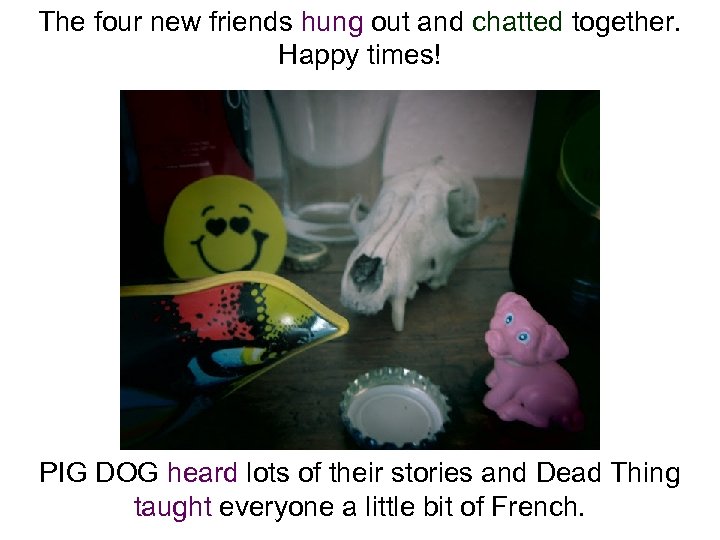 The four new friends hung out and chatted together. Happy times! PIG DOG heard