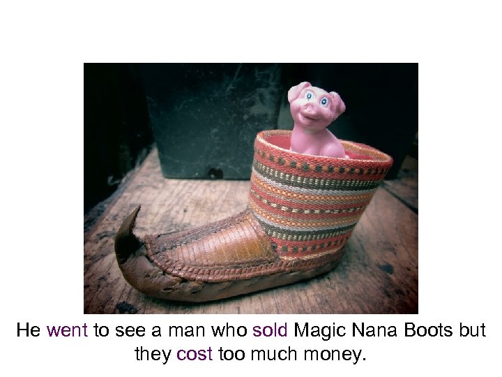 He went to see a man who sold Magic Nana Boots but they cost