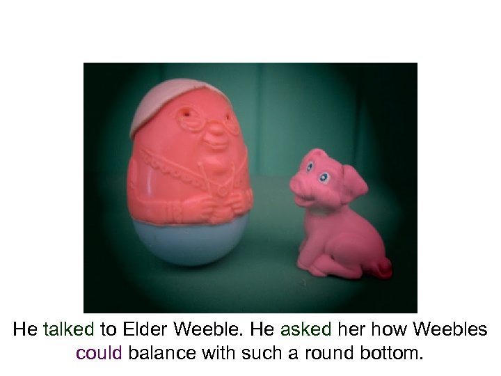 He talked to Elder Weeble. He asked her how Weebles could balance with such