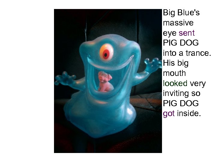 Big Blue's massive eye sent PIG DOG into a trance. His big mouth looked