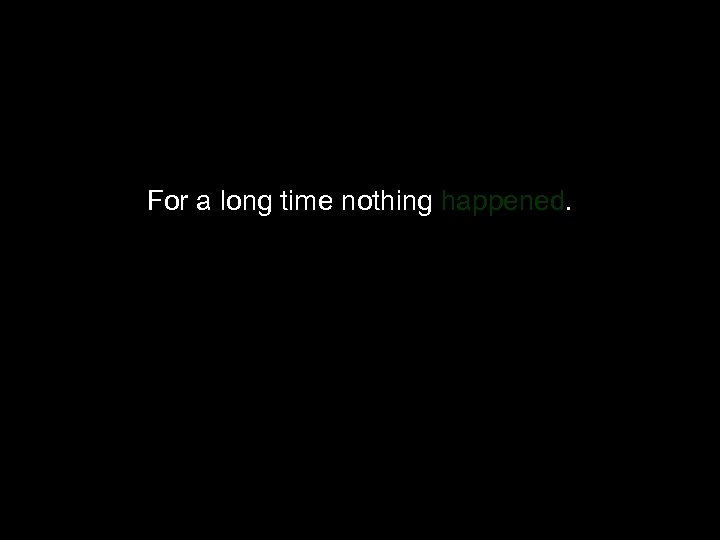 For a long time nothing happened. 