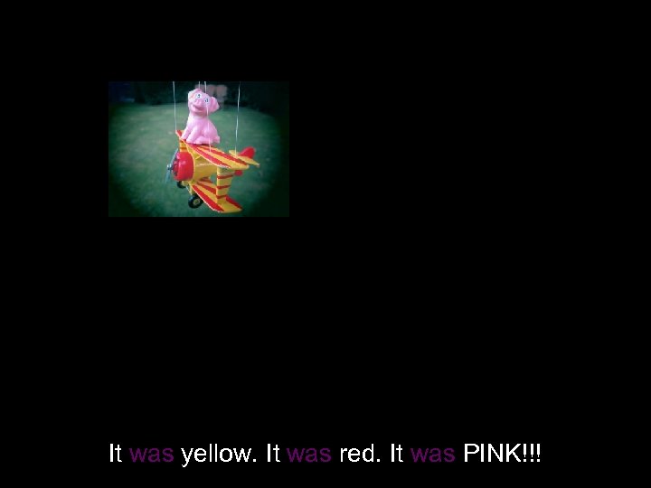 It was yellow. It was red. It was PINK!!! 