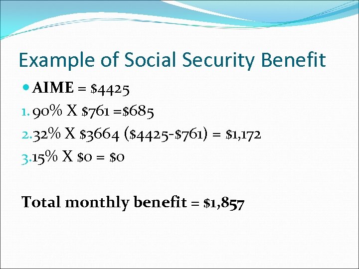 Example of Social Security Benefit AIME = $4425 1. 90% X $761 =$685 2.