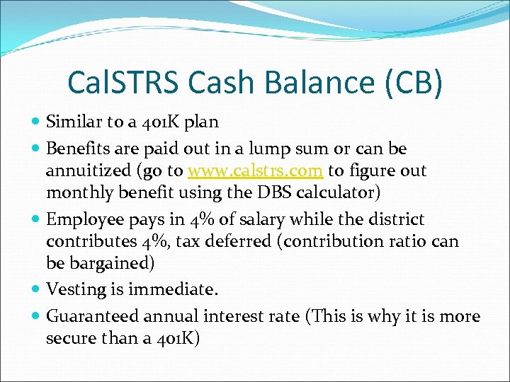 Cal. STRS Cash Balance (CB) Similar to a 401 K plan Benefits are paid