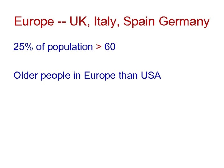 Europe -- UK, Italy, Spain Germany 25% of population > 60 Older people in