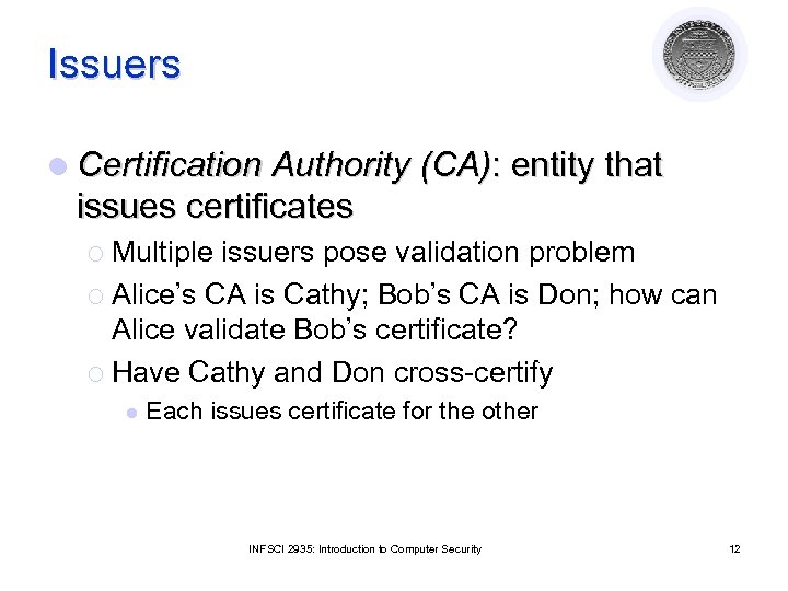 Issuers l Certification Authority (CA): entity that issues certificates ¡ Multiple issuers pose validation